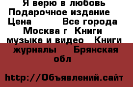 Я верю в любовь Подарочное издание  › Цена ­ 300 - Все города, Москва г. Книги, музыка и видео » Книги, журналы   . Брянская обл.